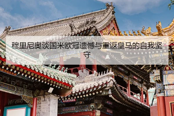 穆里尼奥谈国米欧冠遗憾与重返皇马的自我坚守